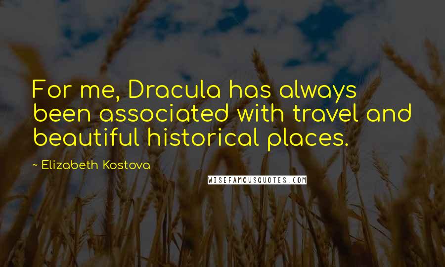 Elizabeth Kostova Quotes: For me, Dracula has always been associated with travel and beautiful historical places.