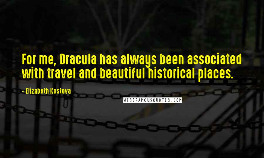 Elizabeth Kostova Quotes: For me, Dracula has always been associated with travel and beautiful historical places.