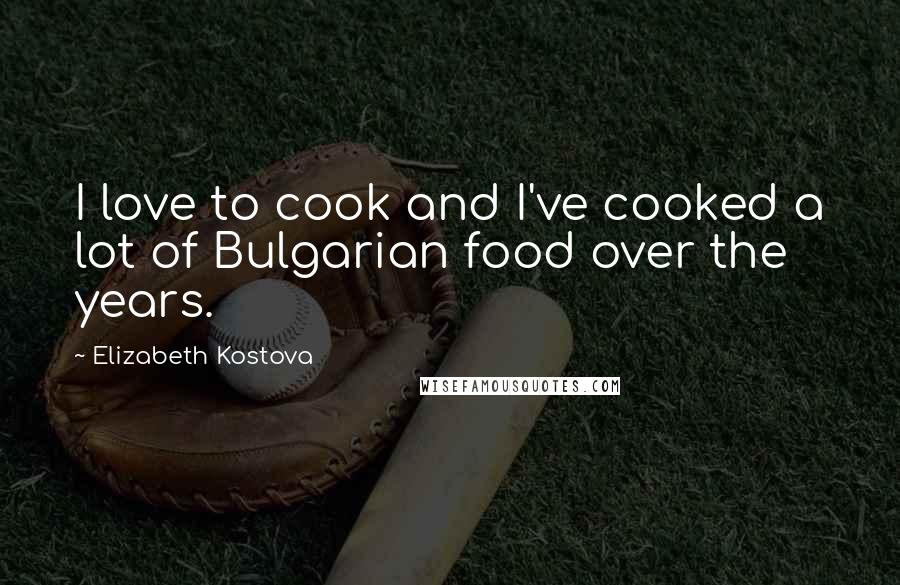 Elizabeth Kostova Quotes: I love to cook and I've cooked a lot of Bulgarian food over the years.