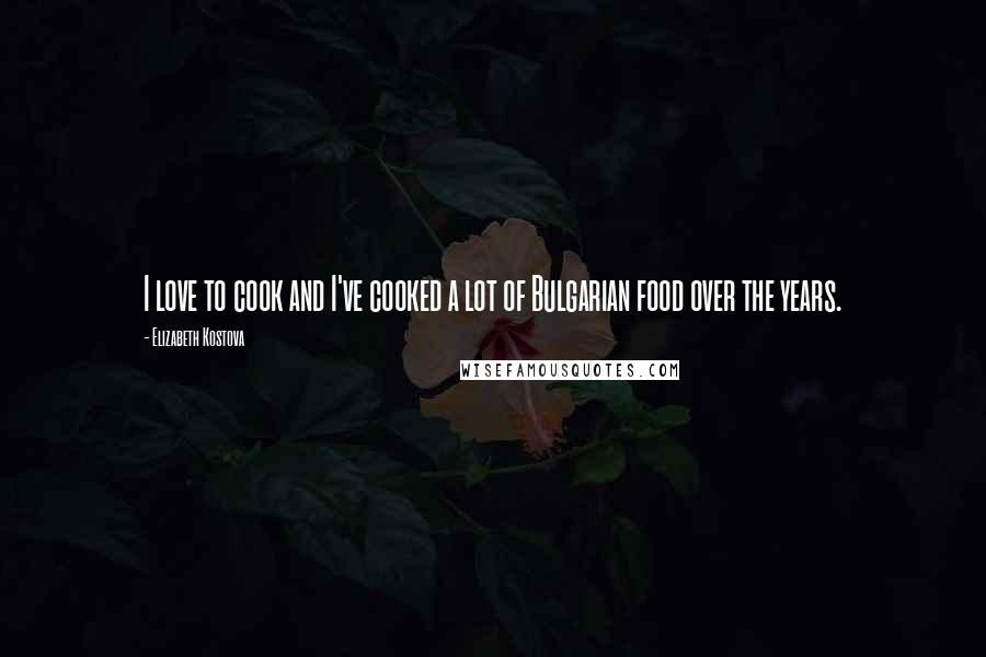 Elizabeth Kostova Quotes: I love to cook and I've cooked a lot of Bulgarian food over the years.