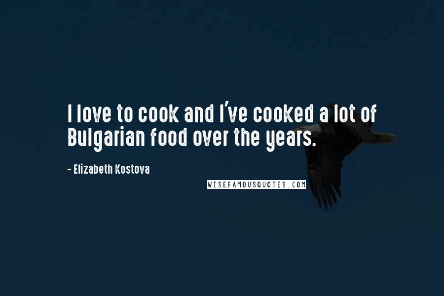Elizabeth Kostova Quotes: I love to cook and I've cooked a lot of Bulgarian food over the years.