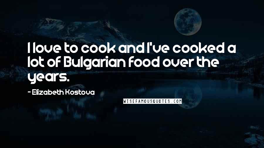 Elizabeth Kostova Quotes: I love to cook and I've cooked a lot of Bulgarian food over the years.