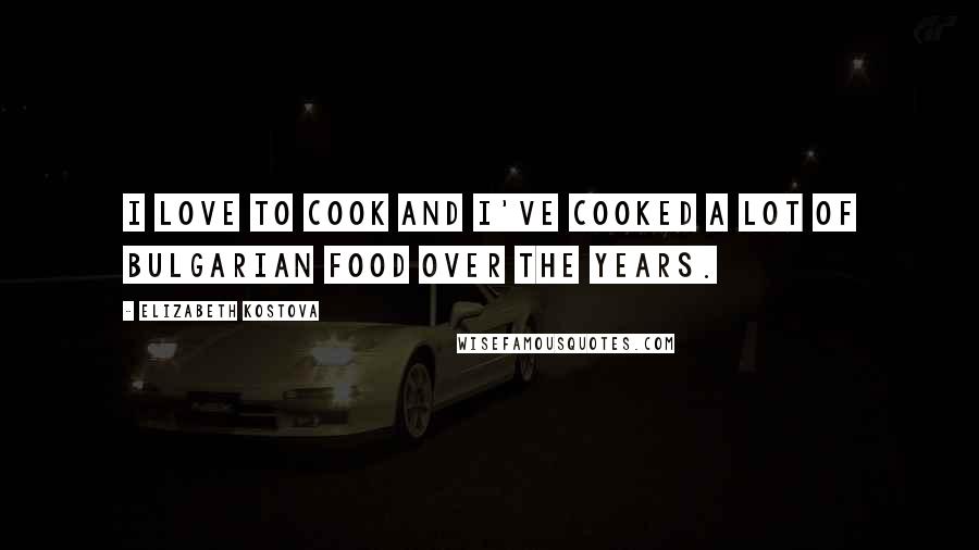 Elizabeth Kostova Quotes: I love to cook and I've cooked a lot of Bulgarian food over the years.