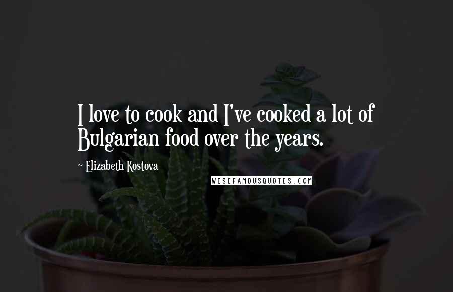 Elizabeth Kostova Quotes: I love to cook and I've cooked a lot of Bulgarian food over the years.