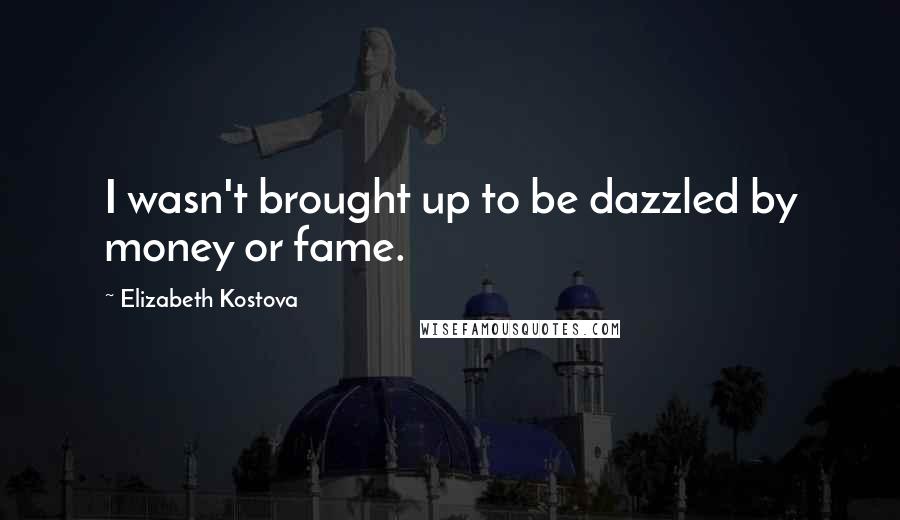 Elizabeth Kostova Quotes: I wasn't brought up to be dazzled by money or fame.