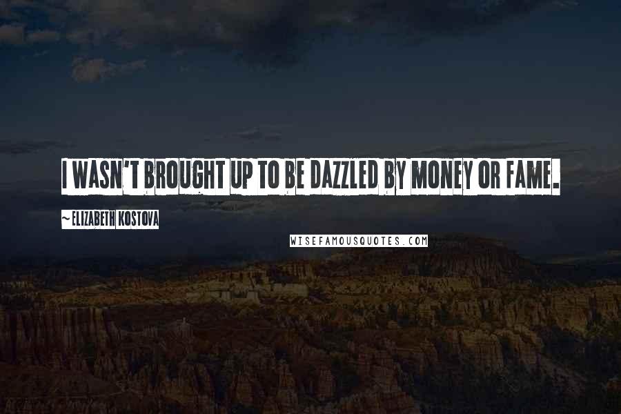 Elizabeth Kostova Quotes: I wasn't brought up to be dazzled by money or fame.