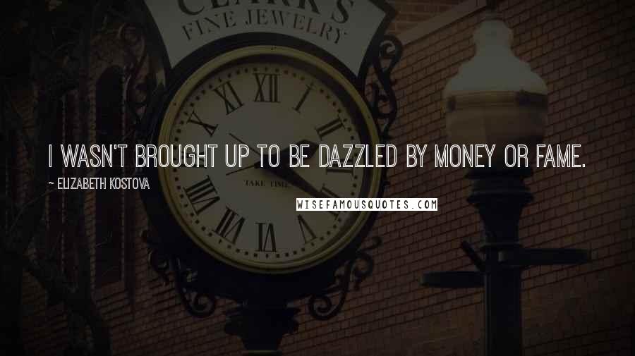 Elizabeth Kostova Quotes: I wasn't brought up to be dazzled by money or fame.