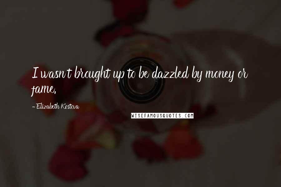 Elizabeth Kostova Quotes: I wasn't brought up to be dazzled by money or fame.