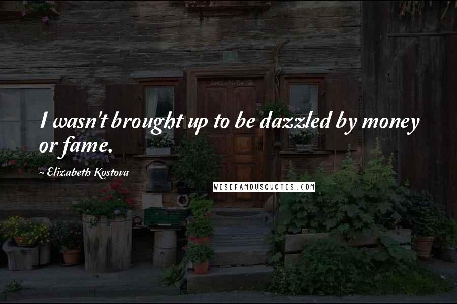 Elizabeth Kostova Quotes: I wasn't brought up to be dazzled by money or fame.