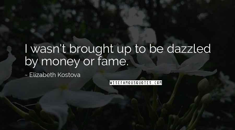 Elizabeth Kostova Quotes: I wasn't brought up to be dazzled by money or fame.