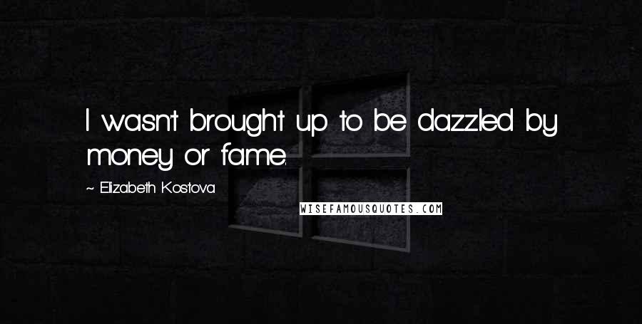 Elizabeth Kostova Quotes: I wasn't brought up to be dazzled by money or fame.