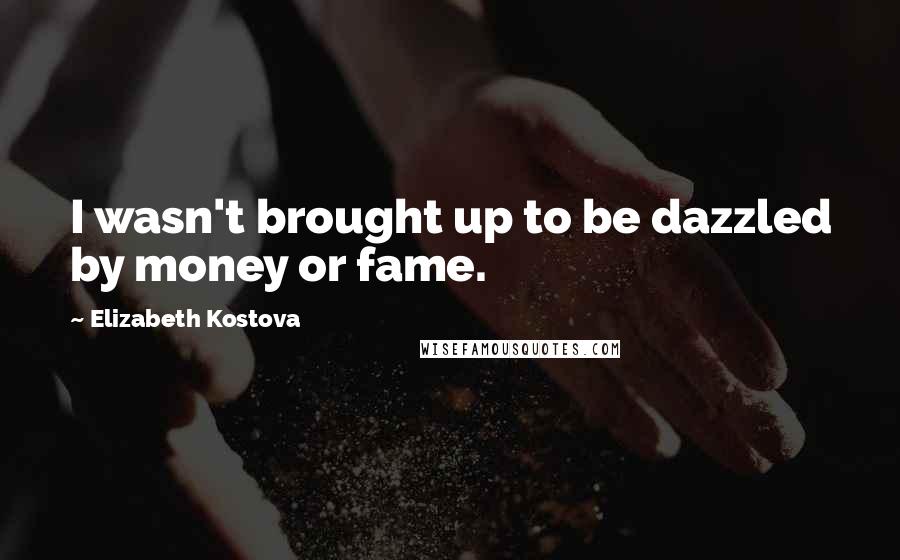 Elizabeth Kostova Quotes: I wasn't brought up to be dazzled by money or fame.