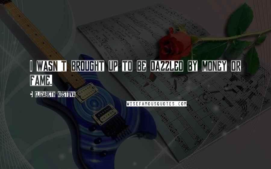 Elizabeth Kostova Quotes: I wasn't brought up to be dazzled by money or fame.