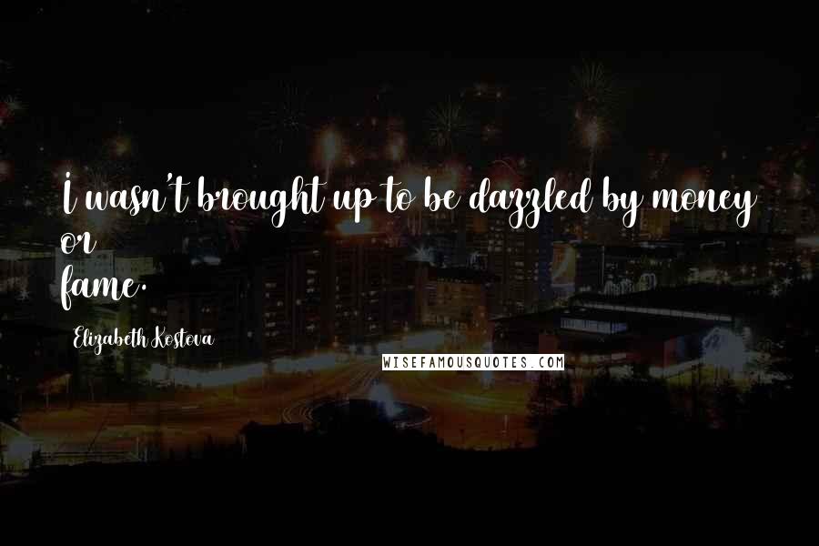 Elizabeth Kostova Quotes: I wasn't brought up to be dazzled by money or fame.