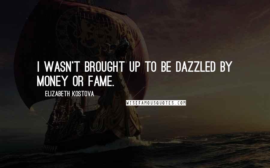 Elizabeth Kostova Quotes: I wasn't brought up to be dazzled by money or fame.