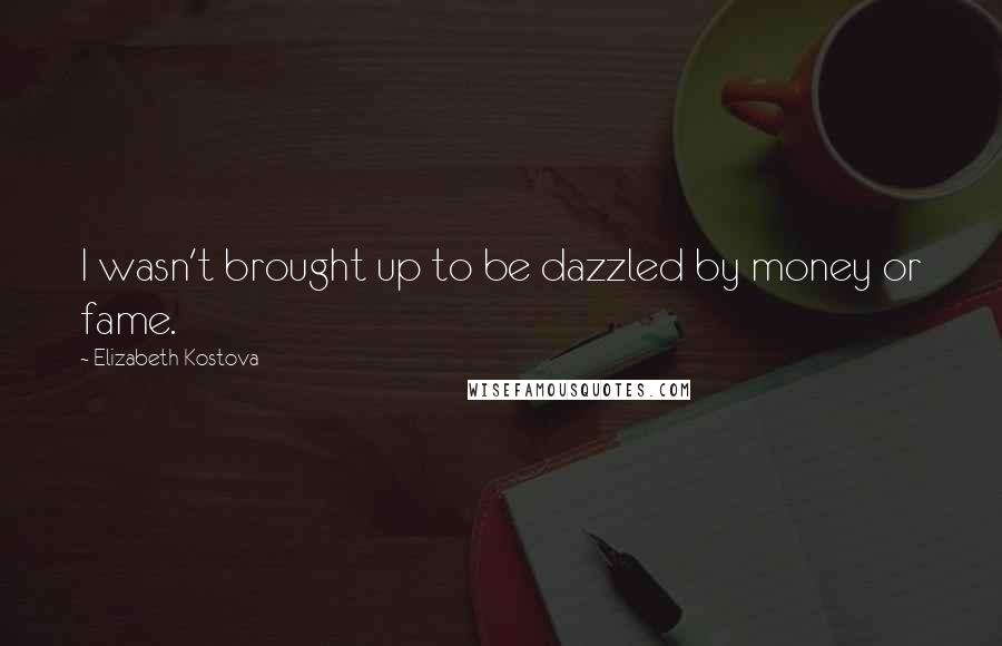 Elizabeth Kostova Quotes: I wasn't brought up to be dazzled by money or fame.