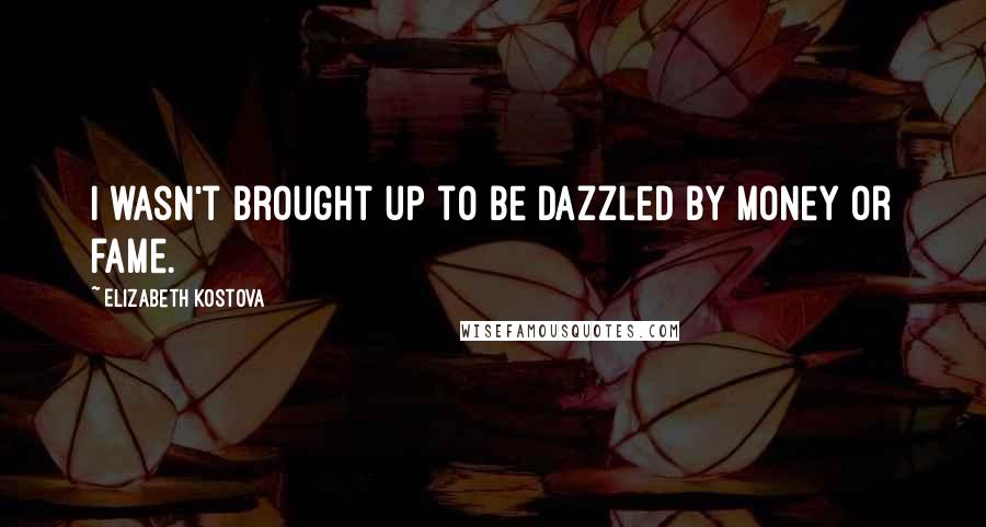Elizabeth Kostova Quotes: I wasn't brought up to be dazzled by money or fame.