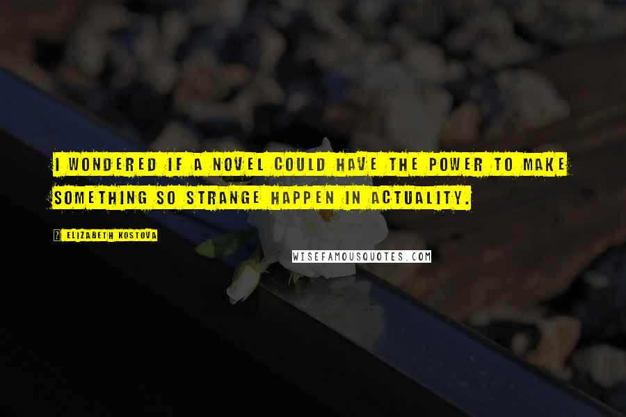 Elizabeth Kostova Quotes: I wondered if a novel could have the power to make something so strange happen in actuality.