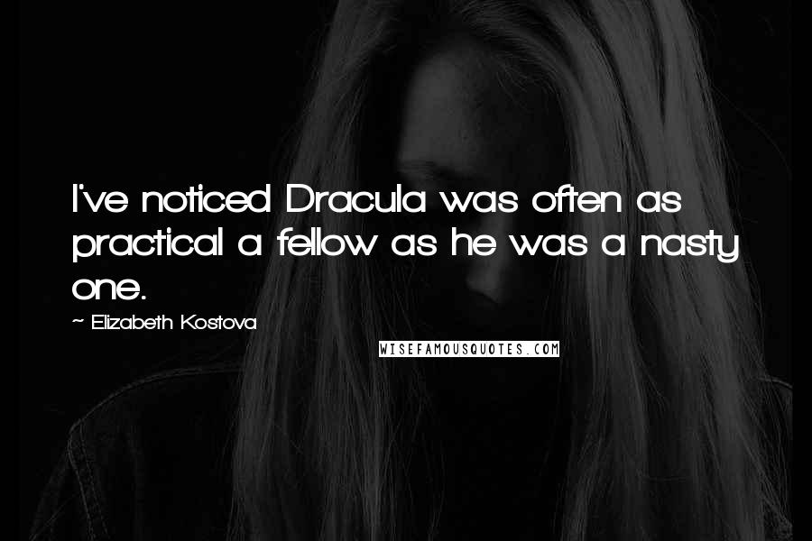 Elizabeth Kostova Quotes: I've noticed Dracula was often as practical a fellow as he was a nasty one.