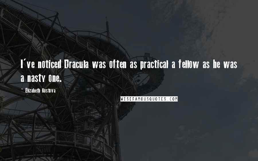 Elizabeth Kostova Quotes: I've noticed Dracula was often as practical a fellow as he was a nasty one.