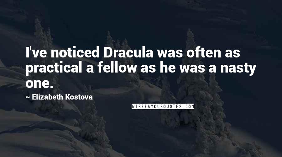 Elizabeth Kostova Quotes: I've noticed Dracula was often as practical a fellow as he was a nasty one.