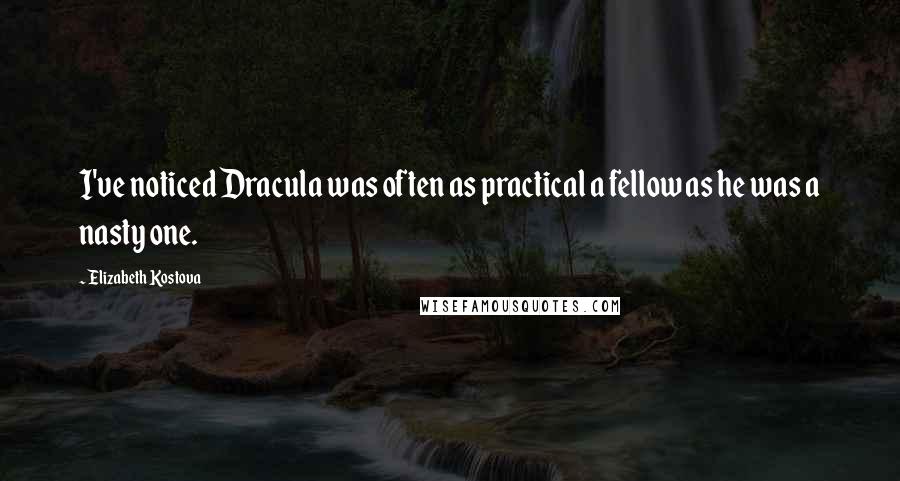Elizabeth Kostova Quotes: I've noticed Dracula was often as practical a fellow as he was a nasty one.