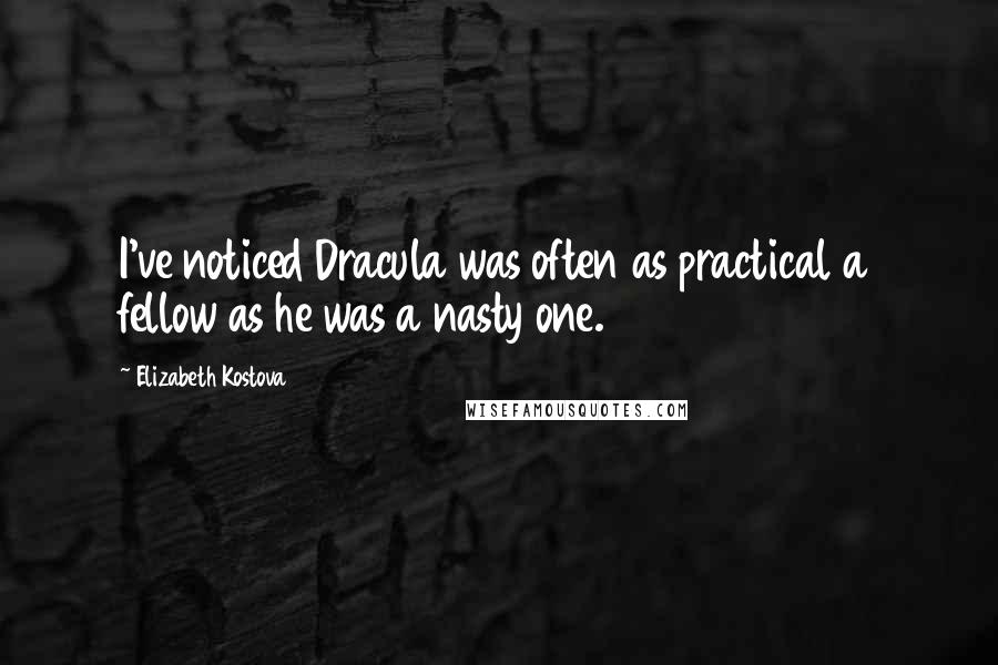 Elizabeth Kostova Quotes: I've noticed Dracula was often as practical a fellow as he was a nasty one.