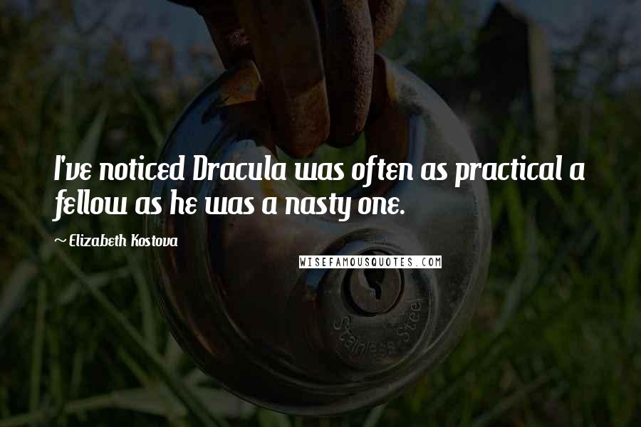 Elizabeth Kostova Quotes: I've noticed Dracula was often as practical a fellow as he was a nasty one.