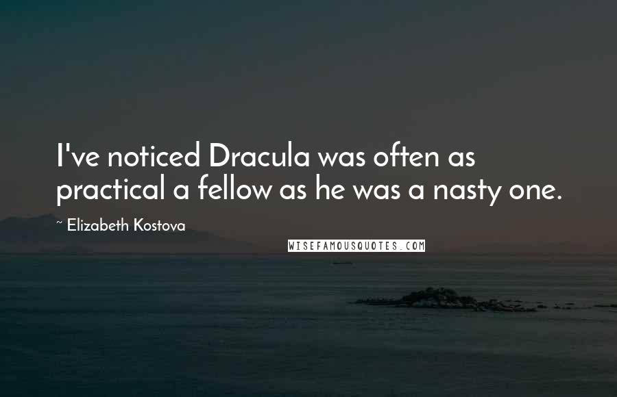 Elizabeth Kostova Quotes: I've noticed Dracula was often as practical a fellow as he was a nasty one.