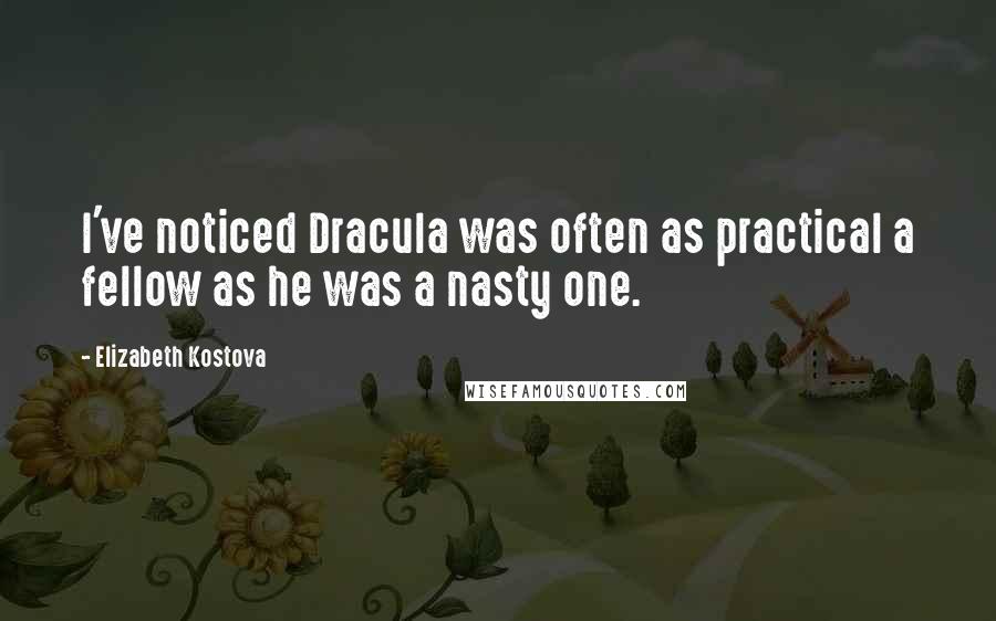 Elizabeth Kostova Quotes: I've noticed Dracula was often as practical a fellow as he was a nasty one.