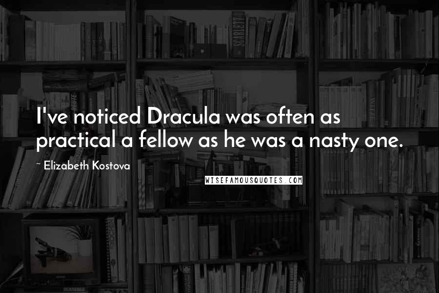 Elizabeth Kostova Quotes: I've noticed Dracula was often as practical a fellow as he was a nasty one.