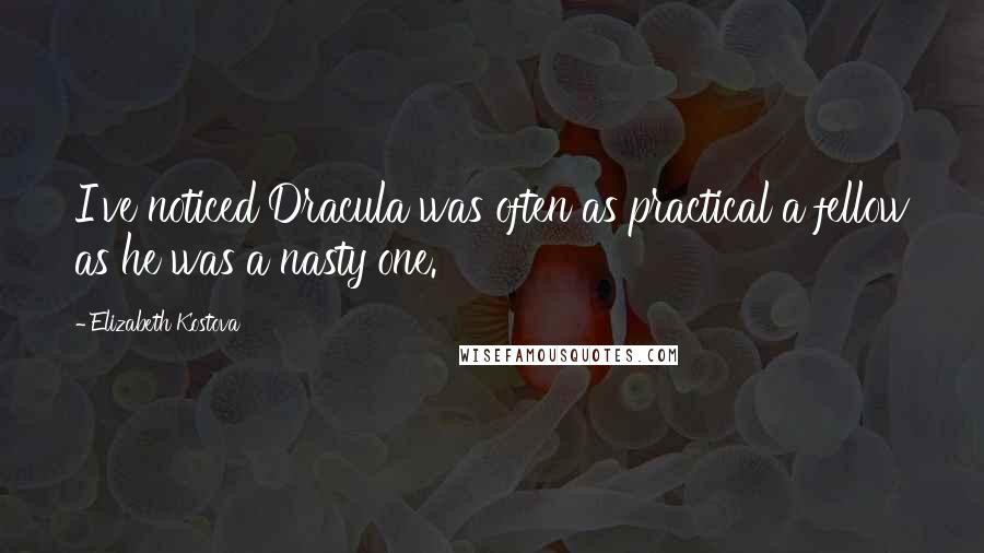Elizabeth Kostova Quotes: I've noticed Dracula was often as practical a fellow as he was a nasty one.