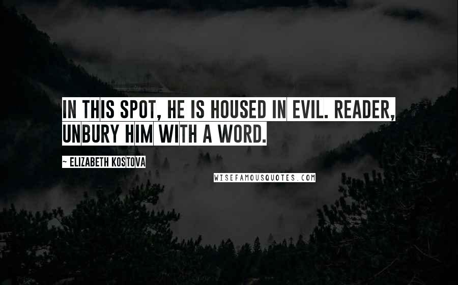 Elizabeth Kostova Quotes: In this spot, he is housed in evil. Reader, unbury him with a word.