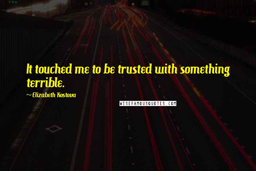 Elizabeth Kostova Quotes: It touched me to be trusted with something terrible.