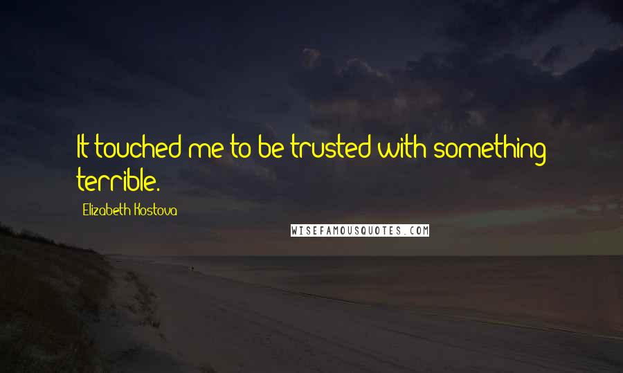 Elizabeth Kostova Quotes: It touched me to be trusted with something terrible.