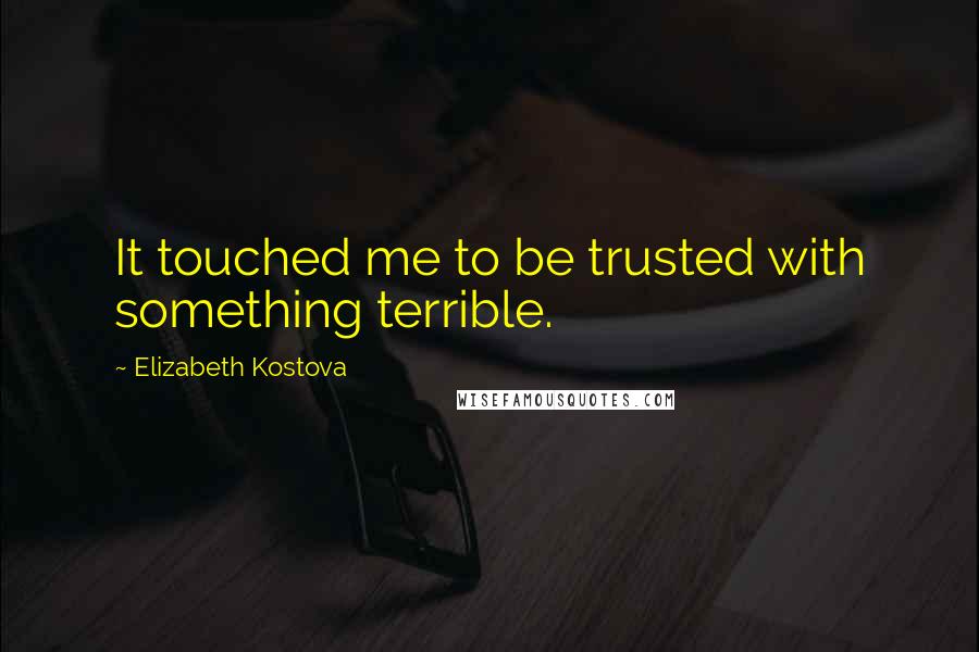 Elizabeth Kostova Quotes: It touched me to be trusted with something terrible.