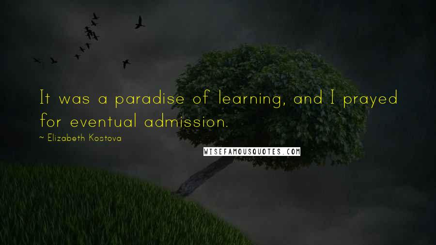Elizabeth Kostova Quotes: It was a paradise of learning, and I prayed for eventual admission.