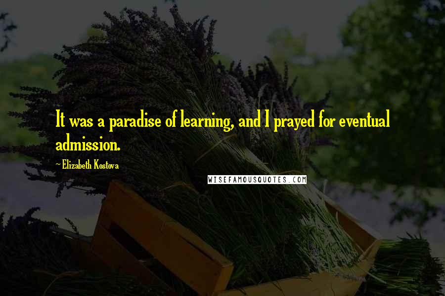 Elizabeth Kostova Quotes: It was a paradise of learning, and I prayed for eventual admission.