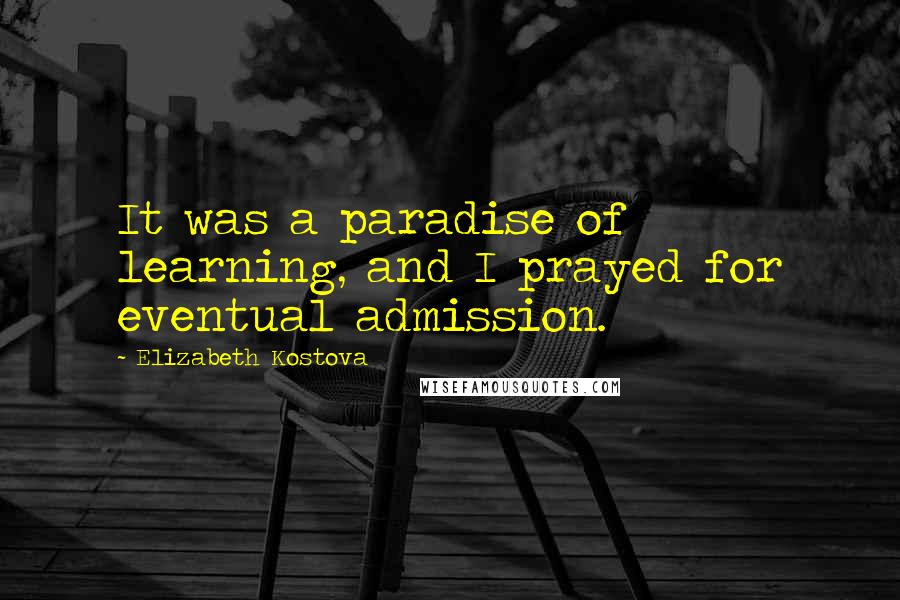 Elizabeth Kostova Quotes: It was a paradise of learning, and I prayed for eventual admission.