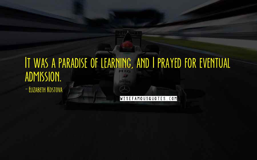 Elizabeth Kostova Quotes: It was a paradise of learning, and I prayed for eventual admission.