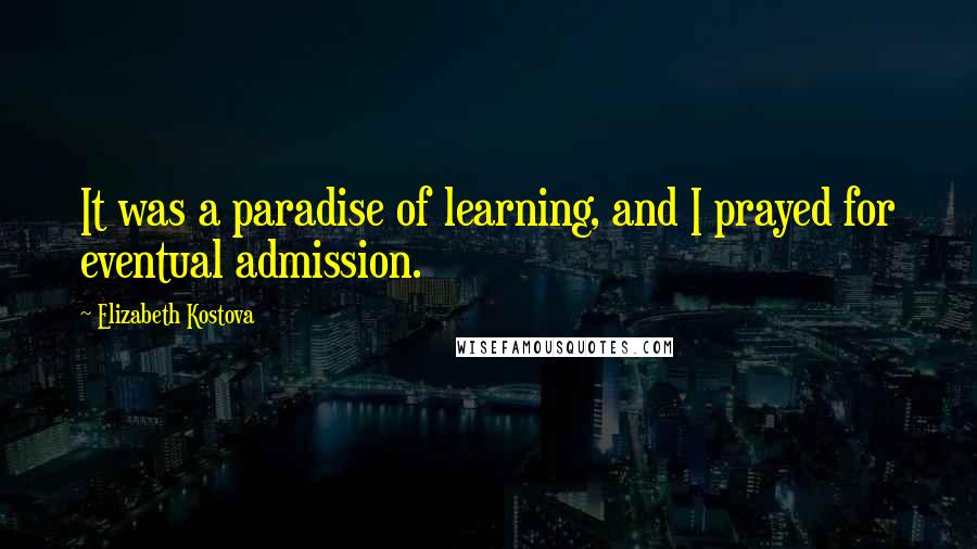 Elizabeth Kostova Quotes: It was a paradise of learning, and I prayed for eventual admission.