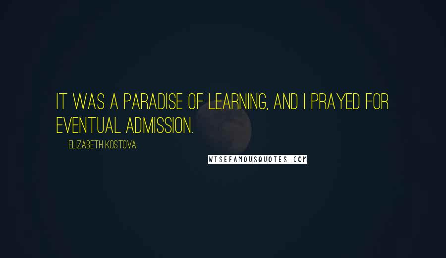 Elizabeth Kostova Quotes: It was a paradise of learning, and I prayed for eventual admission.