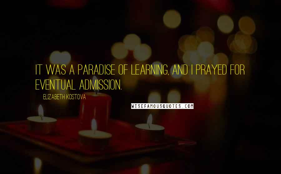 Elizabeth Kostova Quotes: It was a paradise of learning, and I prayed for eventual admission.