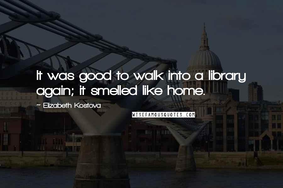 Elizabeth Kostova Quotes: It was good to walk into a library again; it smelled like home.