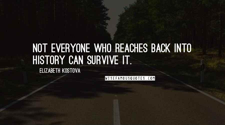 Elizabeth Kostova Quotes: Not everyone who reaches back into history can survive it.