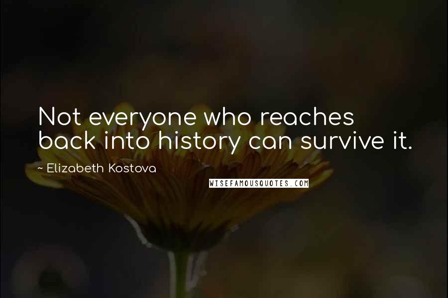 Elizabeth Kostova Quotes: Not everyone who reaches back into history can survive it.