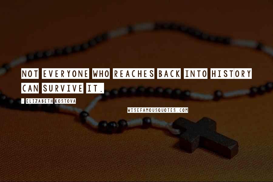 Elizabeth Kostova Quotes: Not everyone who reaches back into history can survive it.