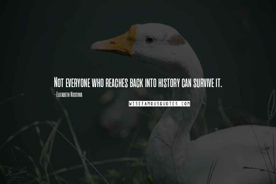 Elizabeth Kostova Quotes: Not everyone who reaches back into history can survive it.