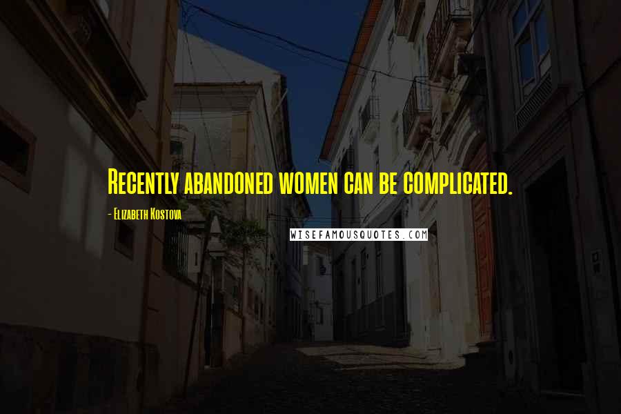 Elizabeth Kostova Quotes: Recently abandoned women can be complicated.