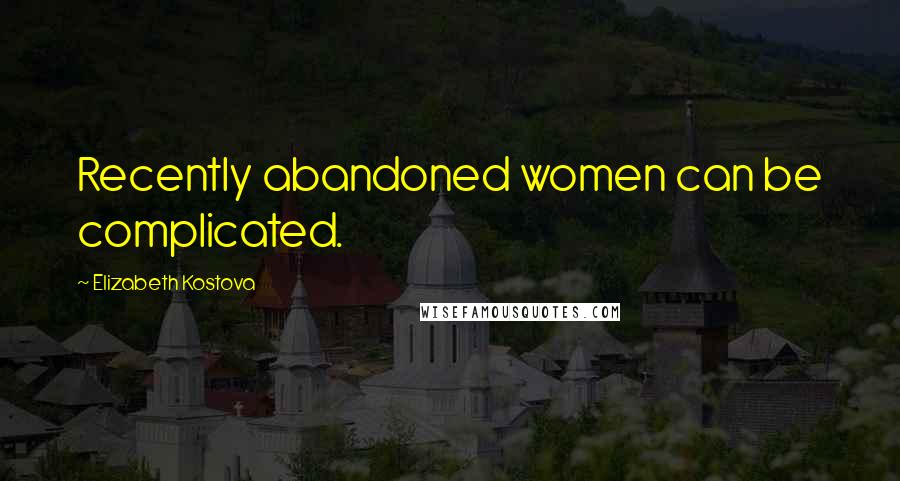 Elizabeth Kostova Quotes: Recently abandoned women can be complicated.